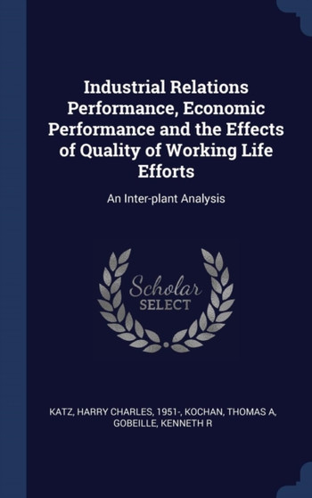 Industrial Relations Performance, Economic Performance and the Effects of Quality of Working Life Efforts : An Inter-plant Analysis
