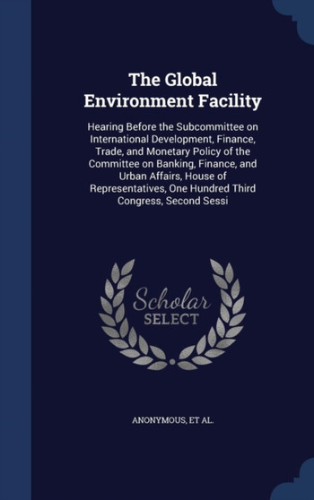 The Global Environment Facility : Hearing Before the Subcommittee on International Development, Finance, Trade, and Monetary Policy of the Committee on Banking, Finance, and Urban Affairs, House of Re