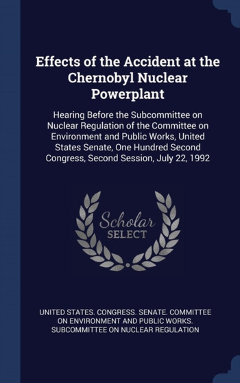 Effects of the Accident at the Chernobyl Nuclear Powerplant : Hearing Before the Subcommittee on Nuclear Regulation of the Committee on Environment and Public Works, United States Senate, One Hundred
