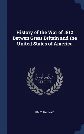 History of the War of 1812 Betwen Great Britain and the United States of America