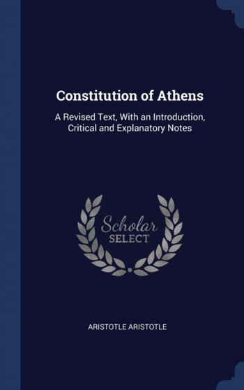 Constitution of Athens : A Revised Text, With an Introduction, Critical and Explanatory Notes