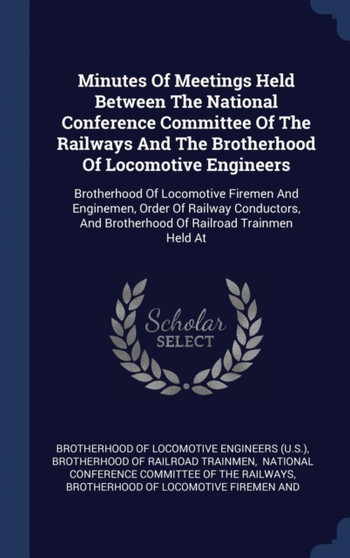 Minutes Of Meetings Held Between The National Conference Committee Of The Railways And The Brotherhood Of Locomotive Engineers : Brotherhood Of Locomotive Firemen And Enginemen, Order Of Railway Condu