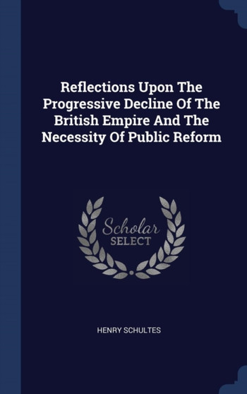 Reflections Upon The Progressive Decline Of The British Empire And The Necessity Of Public Reform