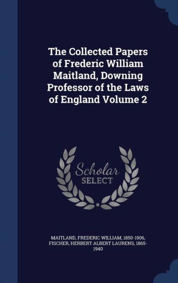 The Collected Papers of Frederic William Maitland, Downing Professor of the Laws of England Volume 2