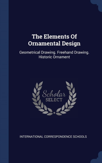 The Elements Of Ornamental Design : Geometrical Drawing. Freehand Drawing. Historic Ornament
