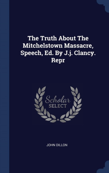 The Truth About The Mitchelstown Massacre, Speech, Ed. By J.j. Clancy. Repr