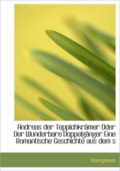 Andreas Der Teppichkr Mer Oder Der Wunderbare Doppelg Nger Eine Romantische Geschichte Aus Dem S