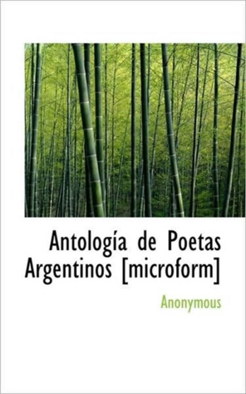 Antolog a de Poetas Argentinos [Microform]