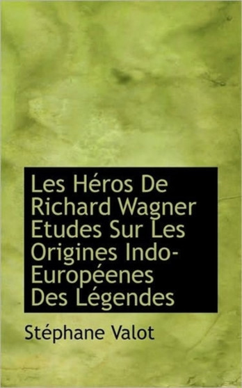 Les Heros de Richard Wagner Etudes Sur Les Origines Indo-Europeenes Des Legendes