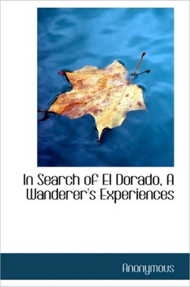 In Search of El Dorado, a Wanderer's Experiences