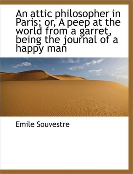 An Attic Philosopher in Paris; Or, a Peep at the World from a Garret, Being the Journal of a Happy M
