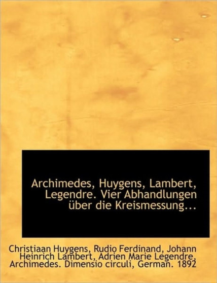 Archimedes, Huygens, Lambert, Legendre. Vier Abhandlungen Uber Die Kreismessung...
