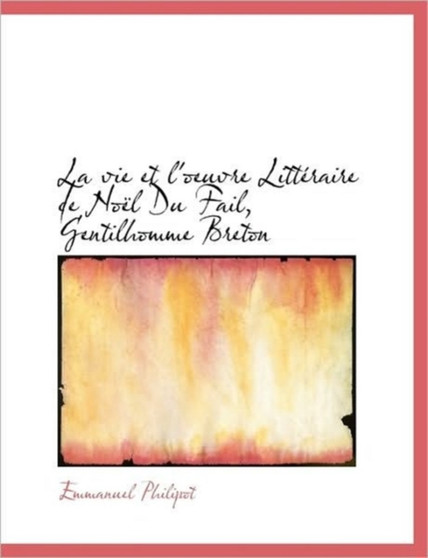 La Vie Et L'Oeuvre Litteraire de Noel Du Fail, Gentilhomme Breton
