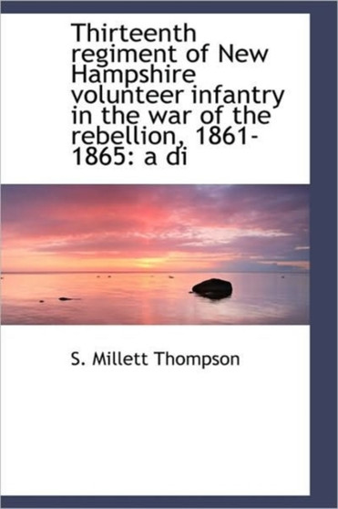 Thirteenth Regiment of New Hampshire Volunteer Infantry in the War of the Rebellion, 1861-1865 : A Di