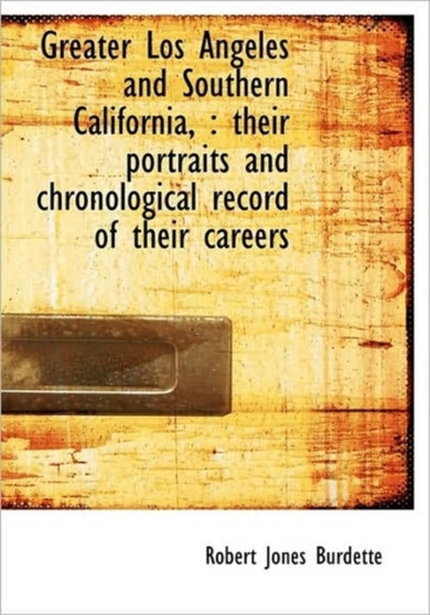 Greater Los Angeles and Southern California, : Their Portraits and Chronological Record of Their Car