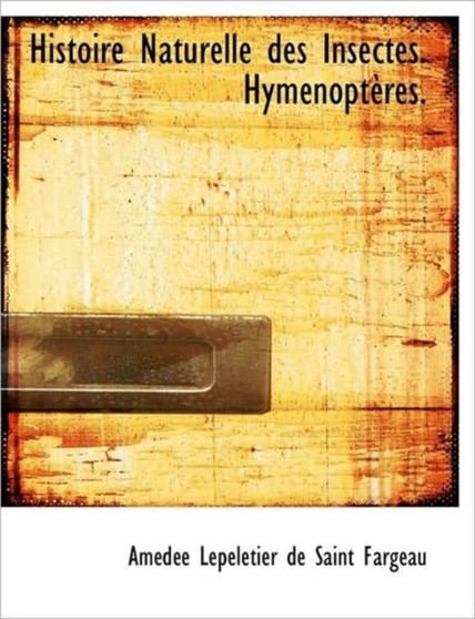 Histoire Naturelle Des Insectes. Hymenopteres.