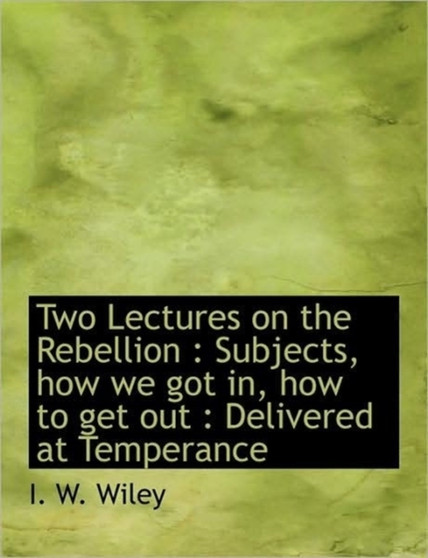 Two Lectures on the Rebellion : Subjects, How We Got In, How to Get Out: Delivered at Temperance