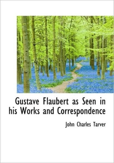 Gustave Flaubert as Seen in His Works and Correspondence