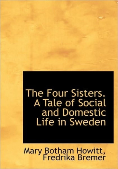The Four Sisters. a Tale of Social and Domestic Life in Sweden