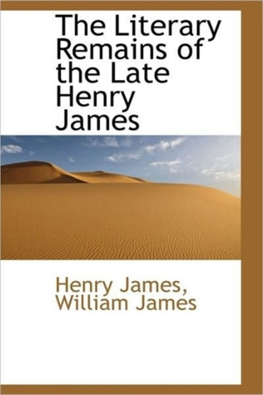 The Literary Remains of the Late Henry James