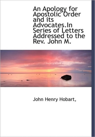 An Apology for Apostolic Order and Its Advocates.in Series of Letters Addressed to the REV. John M.