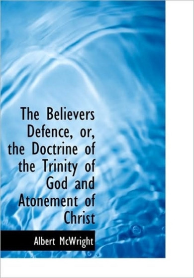 The Believers Defence, Or, the Doctrine of the Trinity of God and Atonement of Christ