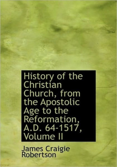 History of the Christian Church, from the Apostolic Age to the Reformation, A.D. 64-1517, Volume II History of the Christian Church, from the Apostolic Age to the Reformation, A.D. 64-1517, Volume II
