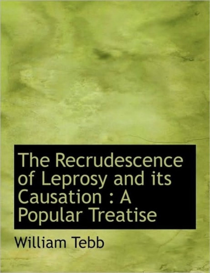 The Recrudescence of Leprosy and Its Causation : A Popular Treatise