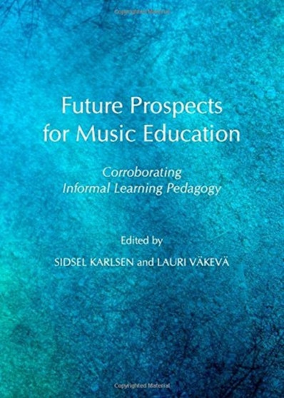 Future Prospects for Music Education : Corroborating Informal Learning Pedagogy by Vesa Kurkela - Hardback