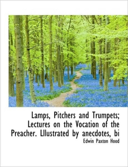 Lamps, Pitchers and Trumpets; Lectures on the Vocation of the Preacher. Lllustrated by Anecdotes, Bi