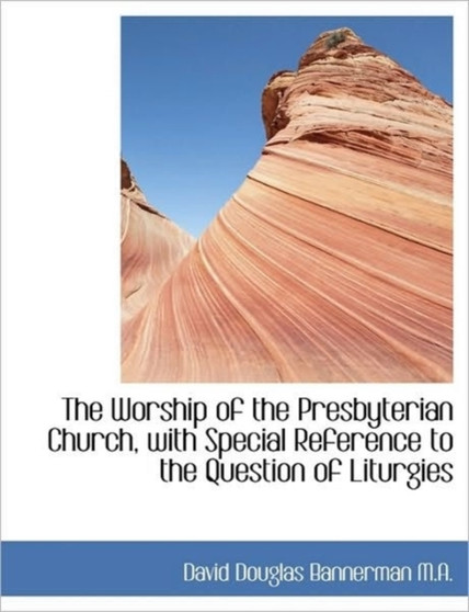 The Worship of the Presbyterian Church, with Special Reference to the Question of Liturgies