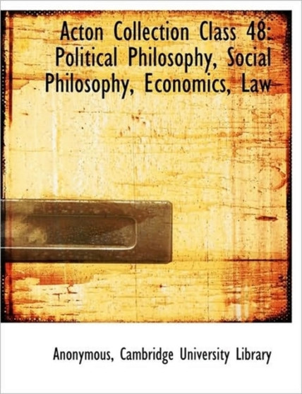 Acton Collection Class 48 : Political Philosophy, Social Philosophy, Economics, Law