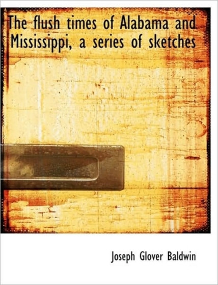 The Flush Times of Alabama and Mississippi, a Series of Sketches