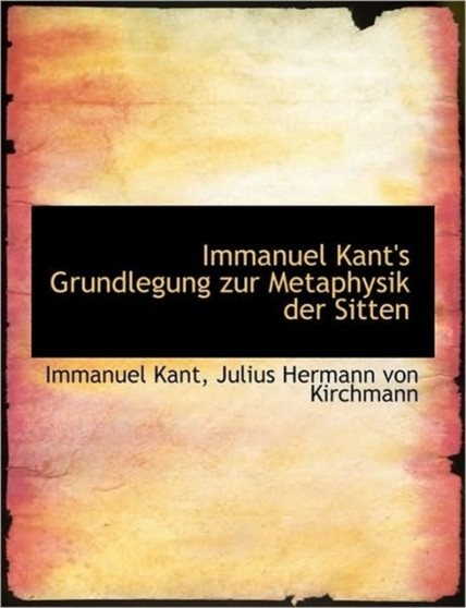 Immanuel Kant's Grundlegung Zur Metaphysik Der Sitten