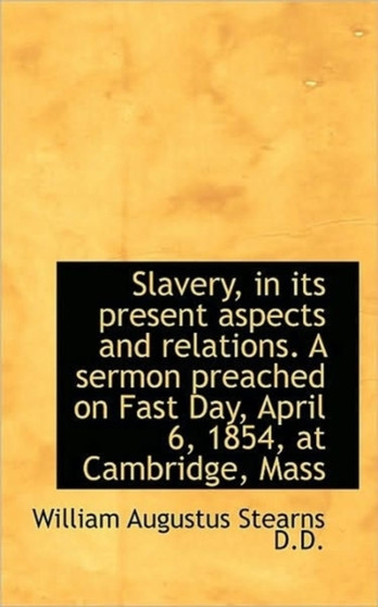 Slavery, in Its Present Aspects and Relations. a Sermon Preached on Fast Day, April 6, 1854, at Camb
