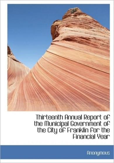 Thirteenth Annual Report of the Municipal Government of the City of Franklin for the Financial Year
