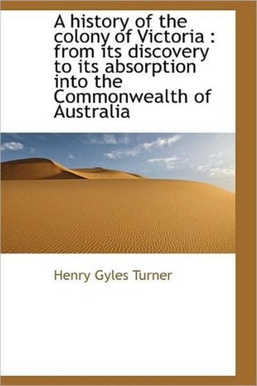 A History of the Colony of Victoria : From Its Discovery to Its Absorption Into the Commonwealth of