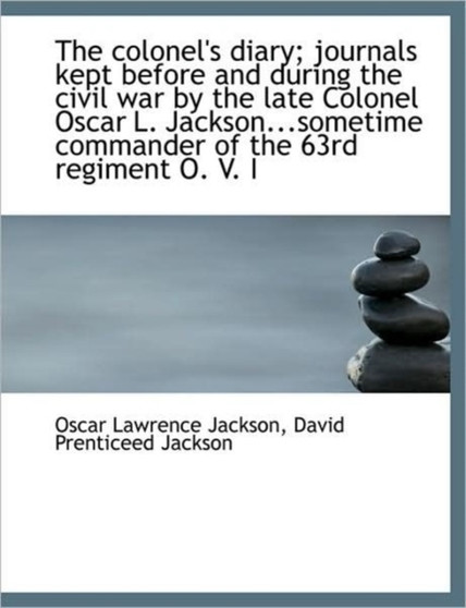 The Colonel's Diary; Journals Kept Before and During the Civil War by the Late Colonel Oscar L. Jack