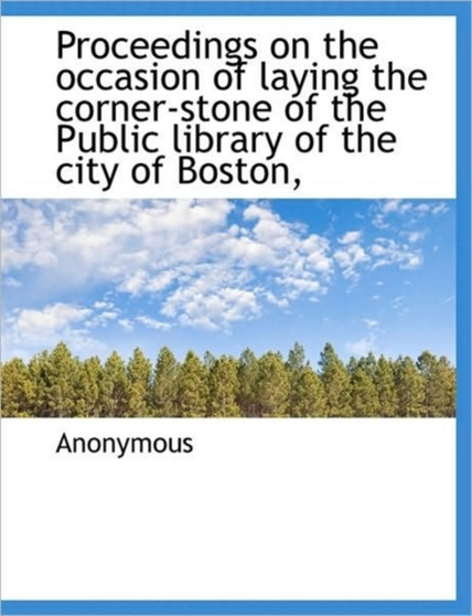 Proceedings on the Occasion of Laying the Corner-Stone of the Public Library of the City of Boston,