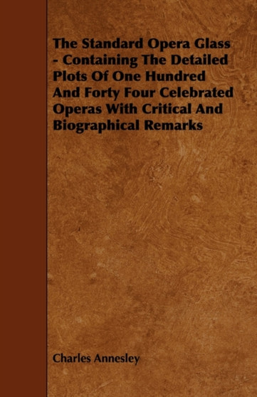 The Standard Opera Glass - Containing The Detailed Plots Of One Hundred And Forty Four Celebrated Operas With Critical And Biographical Remarks by Charles Annesley - Paperback