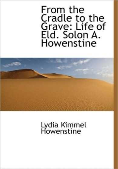 From the Cradle to the Grave : Life of Eld. Solon A. Howenstine