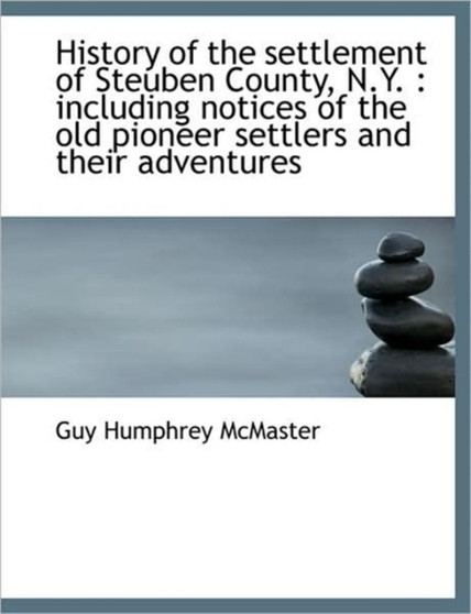 History of the Settlement of Steuben County, N.Y. : Including Notices of the Old Pioneer Settlers an
