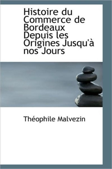 Histoire Du Commerce de Bordeaux Depuis Les Origines Jusqu' Nos Jours