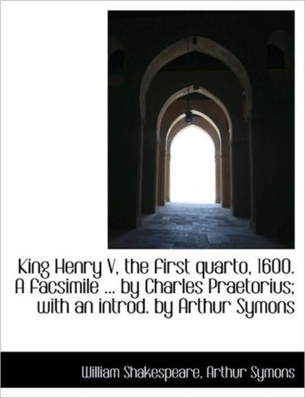 King Henry V, the First Quarto, 1600. a Facsimile ... by Charles Praetorius; With an Introd. by Arth