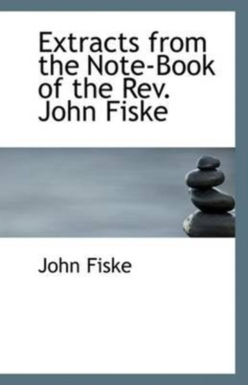 Extracts from the Note-Book of the Rev. John Fiske