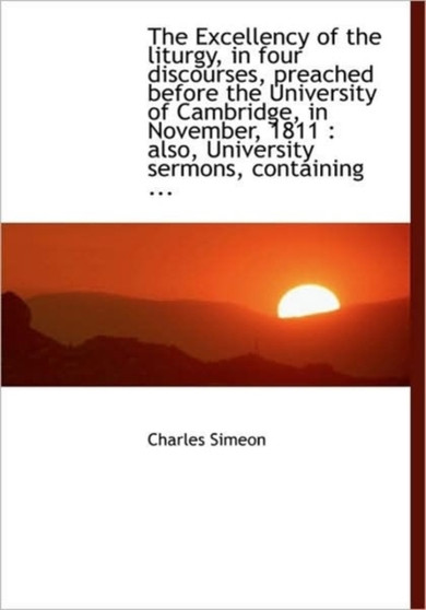 The Excellency of the Liturgy, in Four Discourses, Preached Before the University of Cambridge, in N