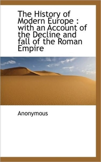 The History of Modern Europe : With an Account of the Decline and Fall of the Roman Empire