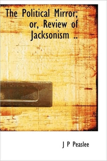 The Political Mirror; Or, Review of Jacksonism ..