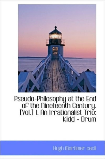 Pseudo-Philosophy at the End of the Nineteenth Century. [Vol.] 1. an Irrationalist Trio : Kidd - Drum