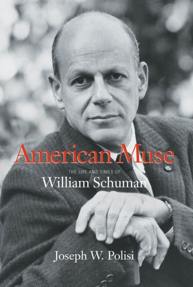 American Muse : The Life and Times of William Schuman by Joseph W. Polisi - Hardback